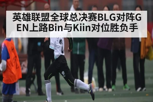 英雄联盟全球总决赛BLG对阵GEN上路Bin与Kiin对位胜负手